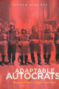 Title: Adaptable Autocrats: Regime Power in Egypt and Syria / Edition 1, Author: Joshua Stacher