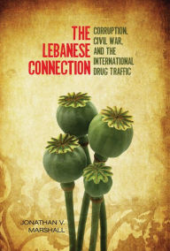 Title: The Lebanese Connection: Corruption, Civil War, and the International Drug Traffic / Edition 1, Author: Jonathan Marshall