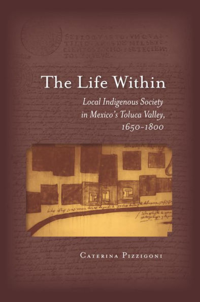 The Life Within: Local Indigenous Society in Mexico's Toluca Valley, 1650-1800 / Edition 1