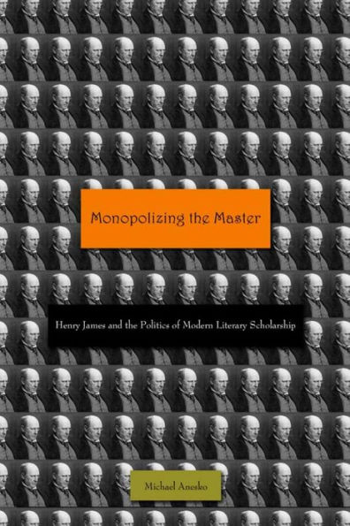 Monopolizing the Master: Henry James and the Politics of Modern Literary Scholarship