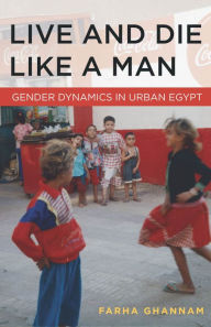 Title: Live and Die Like a Man: Gender Dynamics in Urban Egypt, Author: Farha Ghannam