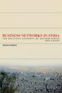 Business Networks in Syria: The Political Economy of Authoritarian Resilience / Edition 1