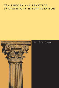 Title: The Theory and Practice of Statutory Interpretation / Edition 1, Author: Frank B. Cross