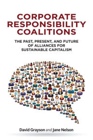 Title: Corporate Responsibility Coalitions: The Past, Present, and Future of Alliances for Sustainable Capitalism, Author: David Grayson