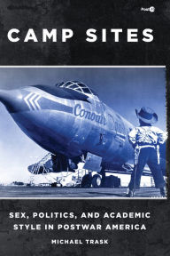 Title: Camp Sites: Sex, Politics, and Academic Style in Postwar America, Author: Michael Trask