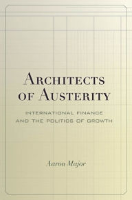 Title: Architects of Austerity: International Finance and the Politics of Growth, Author: Aaron Major