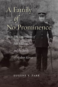 Title: A Family of No Prominence: The Descendants of Pak Tokhwa and the Birth of Modern Korea, Author: Eugene Y. Park