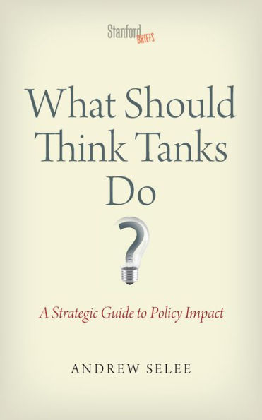 What Should Think Tanks Do?: A Strategic Guide to Policy Impact