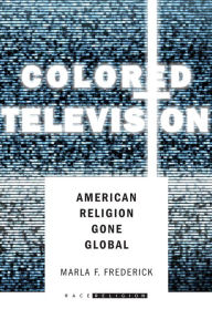 Title: Colored Television: American Religion Gone Global, Author: Marla Frederick
