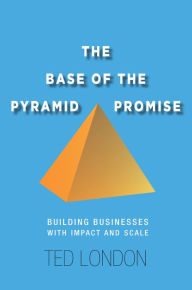 Title: The Base of the Pyramid Promise: Building Businesses with Impact and Scale / Edition 1, Author: Ted London