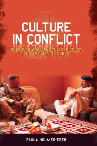 Title: Culture in Conflict: Irregular Warfare, Culture Policy, and the Marine Corps, Author: Paula Holmes-Eber