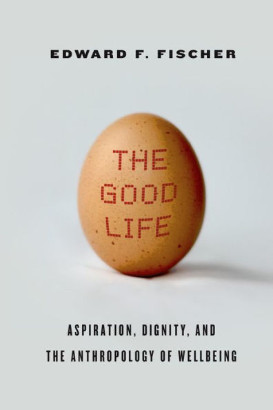The Good Life: Aspiration, Dignity, and the Anthropology of Wellbeing