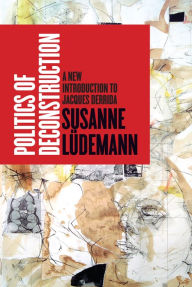 Title: Politics of Deconstruction: A New Introduction to Jacques Derrida, Author: Susanne Lüdemann