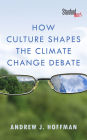 How Culture Shapes the Climate Change Debate / Edition 1