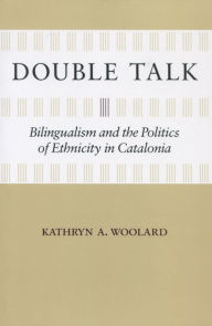 Title: Double Talk: Bilingualism and the Politics of Ethnicity in Catalonia, Author: Kathryn  A. Woolard