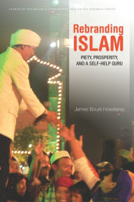 Title: Rebranding Islam: Piety, Prosperity, and a Self-Help Guru, Author: James Bourk Hoesterey