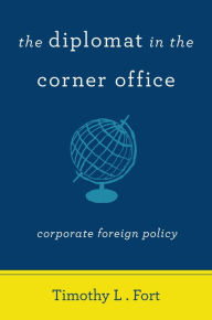 Title: The Diplomat in the Corner Office: Corporate Foreign Policy, Author: Timothy L. Fort