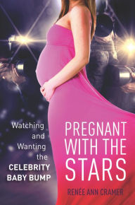 Title: Pregnant with the Stars: Watching and Wanting the Celebrity Baby Bump, Author: Renée Ann Cramer