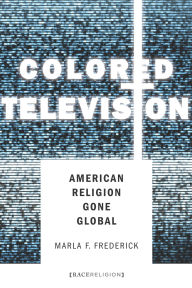 Title: Colored Television: American Religion Gone Global, Author: Marla Frederick