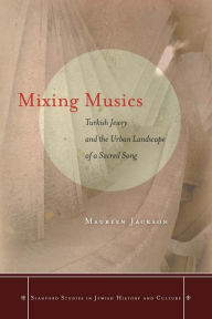 Title: Mixing Musics: Turkish Jewry and the Urban Landscape of a Sacred Song, Author: Maureen Jackson