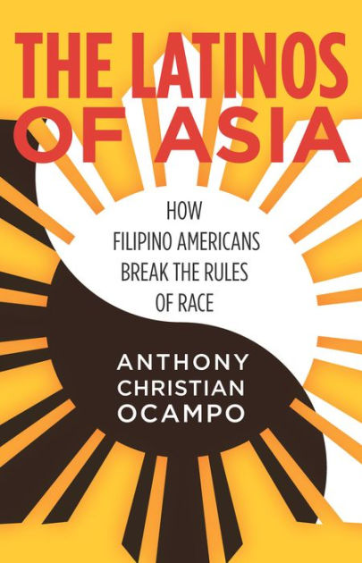 The Latinos of Asia: How Filipino Americans Break the Rules of Race by  Anthony Christian Ocampo, Paperback Barnes  Noble®