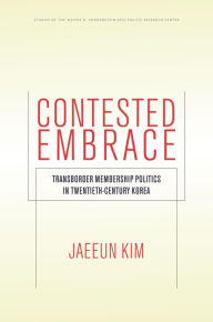 Title: Contested Embrace: Transborder Membership Politics in Twentieth-Century Korea, Author: Jaeeun Kim
