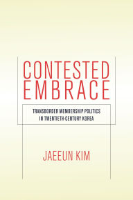 Title: Contested Embrace: Transborder Membership Politics in Twentieth-Century Korea, Author: Jaeeun Kim