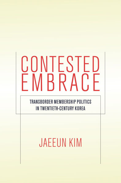 Contested Embrace: Transborder Membership Politics in Twentieth-Century Korea