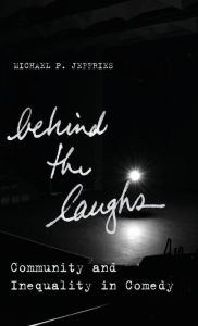 Title: Behind the Laughs: Community and Inequality in Comedy, Author: Michael P. Jeffries