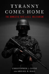 Title: Tyranny Comes Home: The Domestic Fate of U.S. Militarism, Author: Christopher J. Coyne