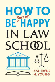 Title: How to Be Sort of Happy in Law School, Author: Kathryne M. Young