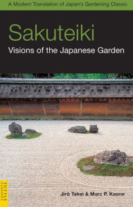 Title: Sakuteiki: Visions of the Japanese Garden: A Modern Translation of Japan's Gardening Classic, Author: Jiro Takei