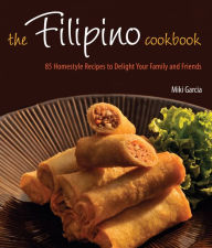 The Filipino Cookbook: 85 Homestyle Recipes to Delight Your Family and Friends
