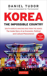 Title: Korea: The Impossible Country: South Korea's Amazing Rise from the Ashes: The Inside Story of an Economic, Political and Cultural Phenomenon, Author: Daniel Tudor