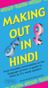 Title: Making Out in Hindi: From everyday conversation to the language of love - a guide to Hindi as it's really spoken! (Hindi Phrasebook), Author: Daniel Krasa