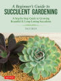 A Beginner's Guide to Succulent Gardening: A Step-by-Step Guide to Growing Beautiful & Long-Lasting Succulents
