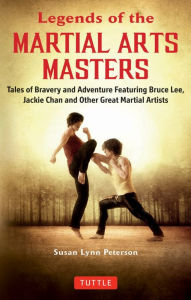 Title: Legends of the Martial Arts Masters: Tales of Bravery and Adventure Featuring Bruce Lee, Jackie Chan and Other Great Martial Artists, Author: Susan Lynn Peterson