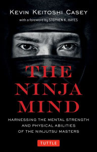 Title: The Ninja Mind: Harnessing the Mental Strength and Physical Abilities of the Ninjutsu Masters, Author: Kevin Keitoshi Casey