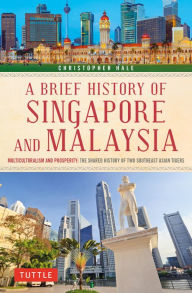 Title: A Brief History of Singapore and Malaysia: Multiculturalism and Prosperity: The Shared History of Two Southeast Asian Tigers, Author: Christopher Hale