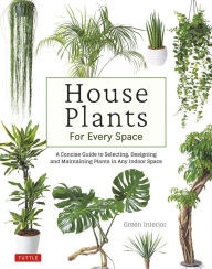 Title: House Plants for Every Space: A Concise Guide to Selecting, Designing and Maintaining Plants in Any Indoor Space, Author: Green Interior