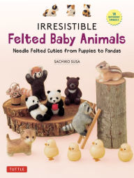 Title: Irresistible Felted Baby Animals: Needle Felted Cuties from Puppies to Pandas (with Actual-Sized Diagrams), Author: Sachiko Susa