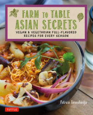Title: Farm to Table Asian Secrets: Vegan & Vegetarian Full-Flavored Recipes for Every Season, Author: Patricia Tanumihardja