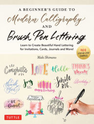 Title: A Beginner's Guide to Modern Calligraphy & Brush Pen Lettering: Learn to Create Beautiful Hand Lettering for Invitations, Cards, Journals and More! (400 Step-by-Step Examples), Author: Maki Shimano