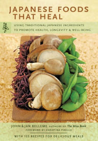 Title: Japanese Foods That Heal: Using Traditional Japanese Ingredients to Promote Health, Longevity, & Well-Being (with 125 recipes), Author: John Belleme
