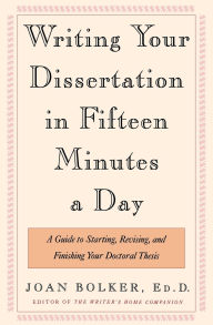 Title: Writing Your Dissertation in Fifteen Minutes a Day: A Guide to Starting, Revising, and Finishing Your Doctoral Thesis, Author: Joan Bolker