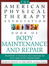 Title: The American Physical Therapy Association Book of Body Repair and Maintenance: Hundreds of Stretches and Exercises for Every Part of the Human Body, Author: Steve Vickery