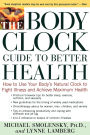 The Body Clock Guide to Better Health: How to Use your Body's Natural Clock to Fight Illness and Achieve Maximum Health
