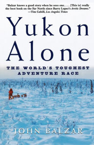 Title: Yukon Alone: The World's Toughest Adventure Race, Author: John Balzar