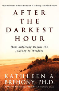 Title: After the Darkest Hour: How Suffering Begins the Journey to Wisdom, Author: Kathleen A. Brehony