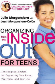 Title: Organizing from the Inside Out for Teens: The Foolproof System for Organizing Your Room, Your Time, and Your Life, Author: Julie Morgenstern